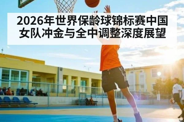 2026年世界保龄球锦标赛中国女队冲金与全中调整深度展望