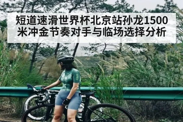 短道速滑世界杯北京站孙龙1500米冲金节奏对手与临场选择分析（www.hth.com）